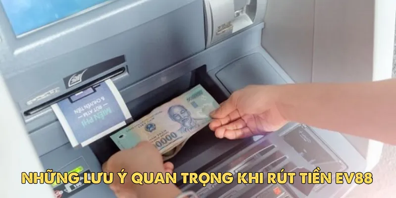 Hướng dẫn chi tiết cách rút tiền Ev88 an toàn, nhanh chóng 4 Những lưu ý quan trọng khi rút tiền Ev88