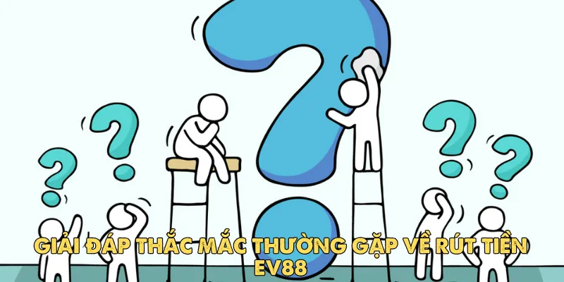 Hướng dẫn chi tiết cách rút tiền Ev88 an toàn, nhanh chóng 5 Giải đáp thắc mắc thường gặp về rút tiền Ev88